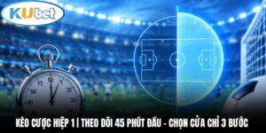 Kèo Cược Hiệp 1 | Theo Dõi 45 Phút Đầu - Chọn Cửa Chỉ 3 Bước 